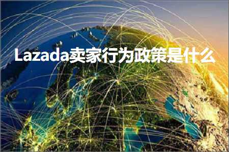 跨境电商知识:Lazada卖家行为政策是什么