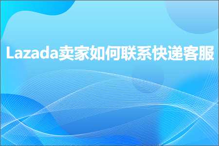 璺ㄥ鐢靛晢鐭ヨ瘑:Lazada鍗栧濡備綍鑱旂郴蹇€掑鏈? width=