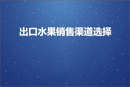 跨境电商知识:出口水果销售渠道选择