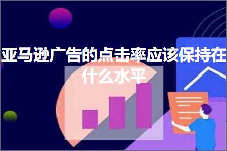 跨境电商知识:亚马逊广告的点击率应该保持在什么水平