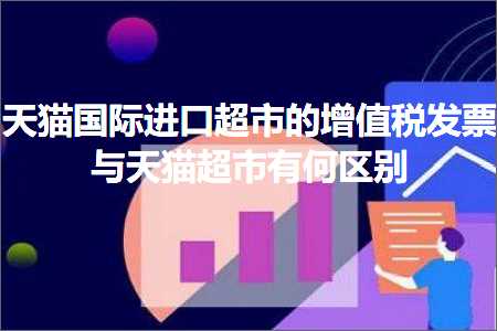 璺ㄥ鐢靛晢鐭ヨ瘑:澶╃尗鍥介檯杩涘彛瓒呭競鐨勫鍊肩◣鍙戠エ涓庡ぉ鐚秴甯傛湁浣曞尯鍒? width=