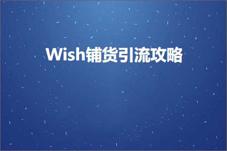 璺ㄥ鐢靛晢鐭ヨ瘑:Wish閾鸿揣寮曟祦鏀荤暐