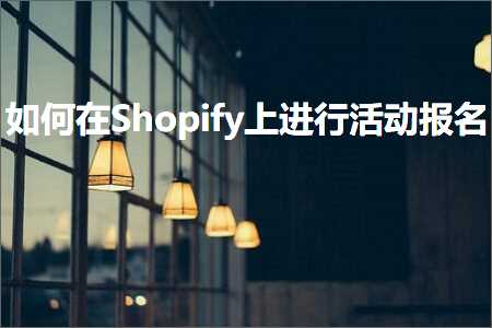 跨境电商知识:如何在Shopify上进行活动报名