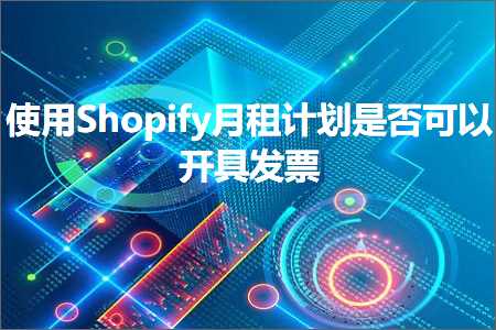 跨境电商知识:使用Shopify月租计划是否可以开具发票