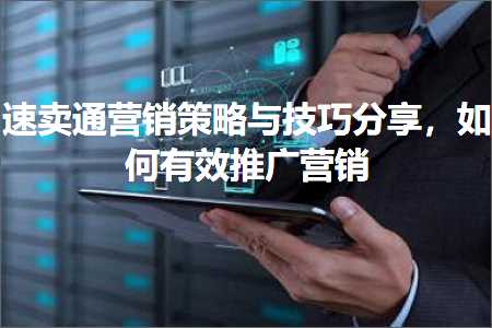 璺ㄥ鐢靛晢鐭ヨ瘑:閫熷崠閫氳惀閿€绛栫暐涓庢妧宸у垎浜紝濡備綍鏈夋晥鎺ㄥ箍钀ラ攢