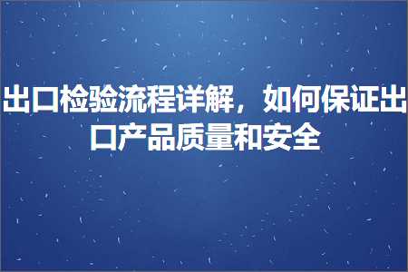 跨境电商知识:出口检验流程详解，如何保证出口产品质量和安全