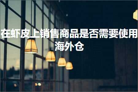 跨境电商知识:在虾皮上销售商品是否需要使用海外仓