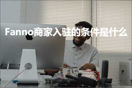 跨境电商知识:Fanno商家入驻的条件是什么