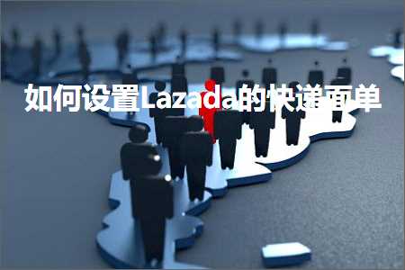 跨境电商知识:如何设置Lazada的快递面单