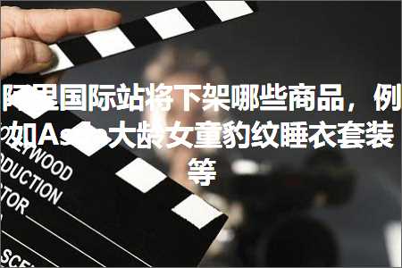 璺ㄥ鐢靛晢鐭ヨ瘑:闃块噷鍥介檯绔欏皢涓嬫灦鍝簺鍟嗗搧锛屼緥濡侫sda澶ч緞濂崇璞圭汗鐫¤。濂楄绛? width=