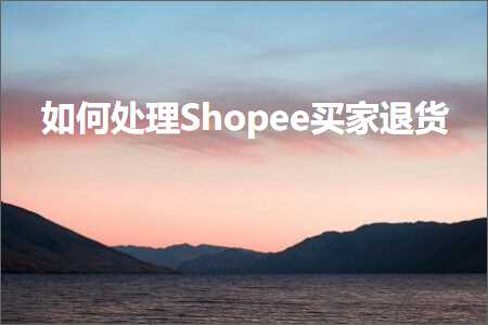 跨境电商知识:如何处理Shopee买家退货