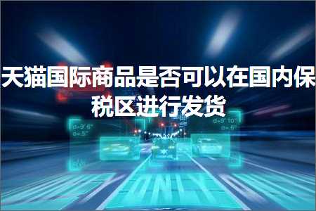 璺ㄥ鐢靛晢鐭ヨ瘑:澶╃尗鍥介檯鍟嗗搧鏄惁鍙互鍦ㄥ浗鍐呬繚绋庡尯杩涜鍙戣揣