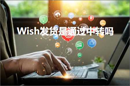 跨境电商知识:Wish发货是通过中转吗