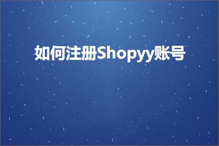 跨境电商知识:如何注册Shopyy账号