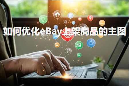 璺ㄥ鐢靛晢鐭ヨ瘑:濡備綍浼樺寲eBay涓婃灦鍟嗗搧鐨勪富鍥? width=