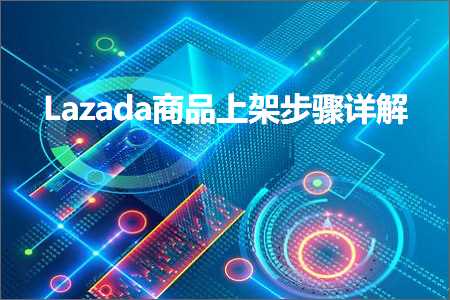 璺ㄥ鐢靛晢鐭ヨ瘑:Lazada鍟嗗搧涓婃灦姝ラ璇﹁В