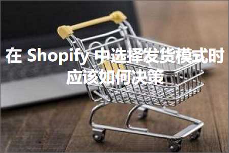 跨境电商知识:在Shopify中选择发货模式时应该如何决策